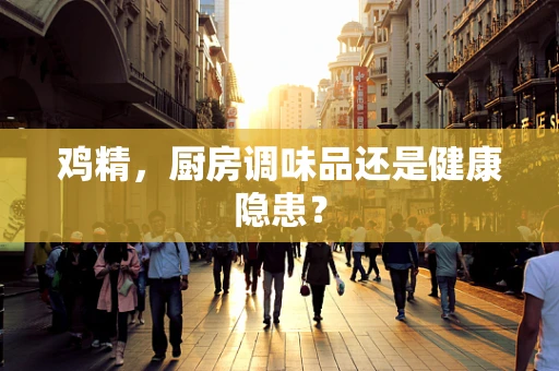 鸡精，厨房调味品还是健康隐患？