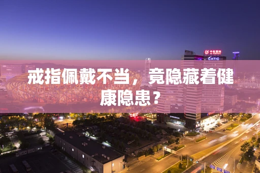 戒指佩戴不当，竟隐藏着健康隐患？