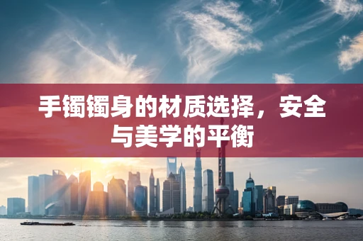 手镯镯身的材质选择，安全与美学的平衡