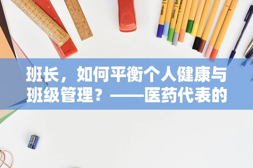 班长，如何平衡个人健康与班级管理？——医药代表的视角