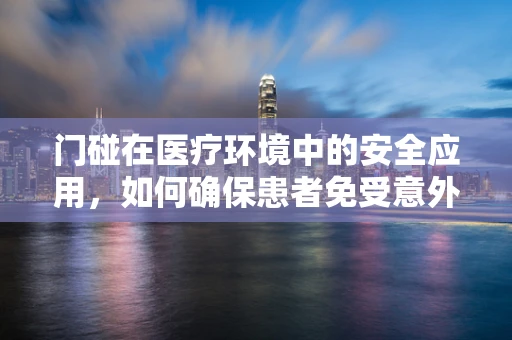 门碰在医疗环境中的安全应用，如何确保患者免受意外伤害？