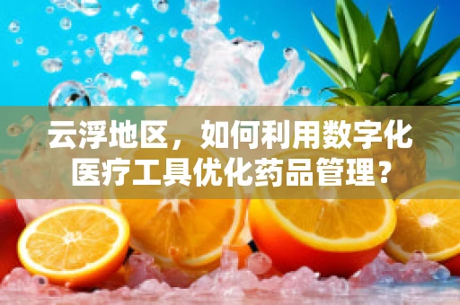 云浮地区，如何利用数字化医疗工具优化药品管理？