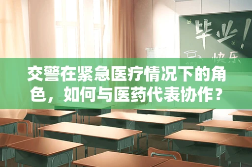 交警在紧急医疗情况下的角色，如何与医药代表协作？