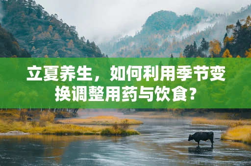立夏养生，如何利用季节变换调整用药与饮食？