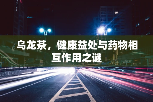 乌龙茶，健康益处与药物相互作用之谜