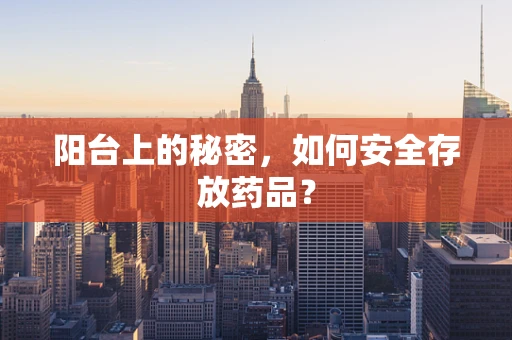阳台上的秘密，如何安全存放药品？