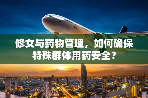 修女与药物管理，如何确保特殊群体用药安全？