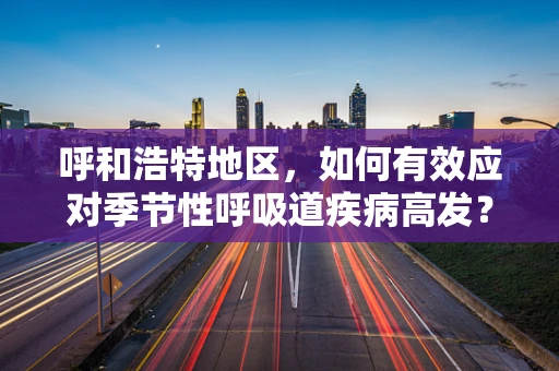 呼和浩特地区，如何有效应对季节性呼吸道疾病高发？
