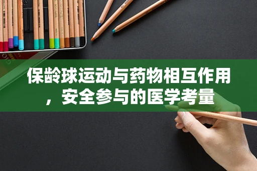 保龄球运动与药物相互作用，安全参与的医学考量