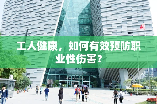 工人健康，如何有效预防职业性伤害？