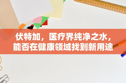 伏特加，医疗界纯净之水，能否在健康领域找到新用途？