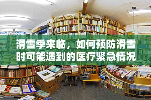 滑雪季来临，如何预防滑雪时可能遇到的医疗紧急情况？