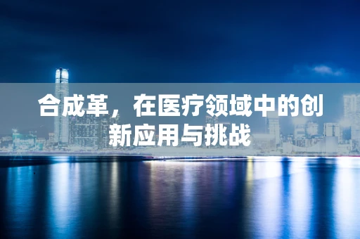 合成革，在医疗领域中的创新应用与挑战