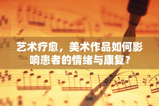 艺术疗愈，美术作品如何影响患者的情绪与康复？