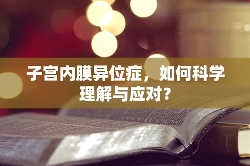 子宫内膜异位症，如何科学理解与应对？