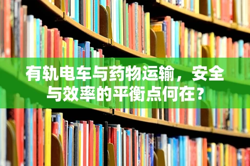 有轨电车与药物运输，安全与效率的平衡点何在？