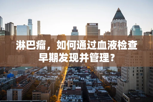 淋巴瘤，如何通过血液检查早期发现并管理？