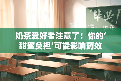 奶茶爱好者注意了！你的‘甜蜜负担’可能影响药效