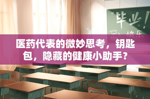 医药代表的微妙思考，钥匙包，隐藏的健康小助手？