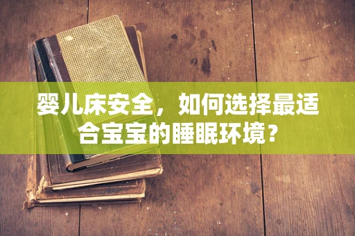 婴儿床安全，如何选择最适合宝宝的睡眠环境？