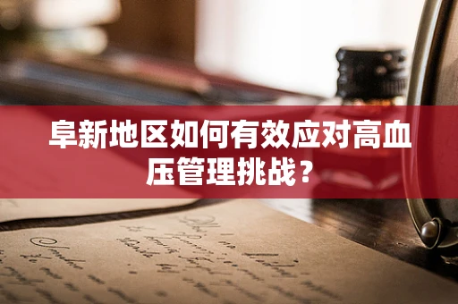 阜新地区如何有效应对高血压管理挑战？