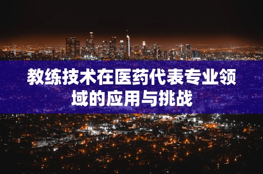 教练技术在医药代表专业领域的应用与挑战