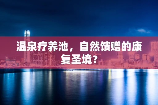 温泉疗养池，自然馈赠的康复圣境？