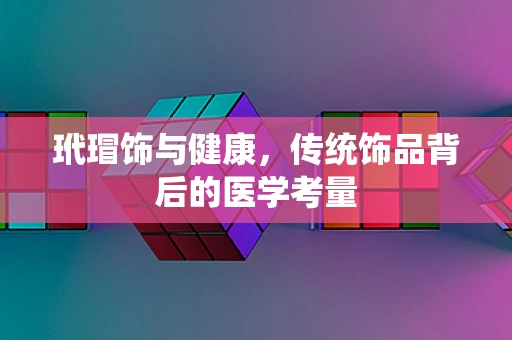 玳瑁饰与健康，传统饰品背后的医学考量