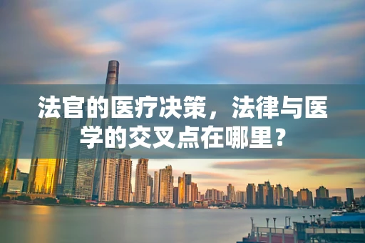 法官的医疗决策，法律与医学的交叉点在哪里？