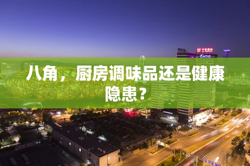 八角，厨房调味品还是健康隐患？