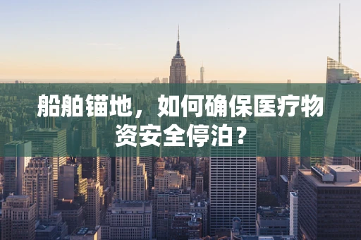 船舶锚地，如何确保医疗物资安全停泊？