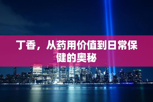 丁香，从药用价值到日常保健的奥秘