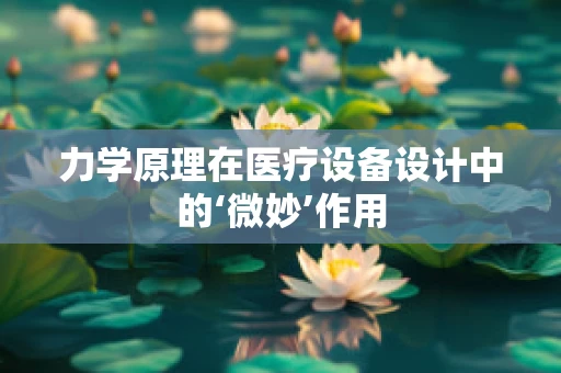 力学原理在医疗设备设计中的‘微妙’作用
