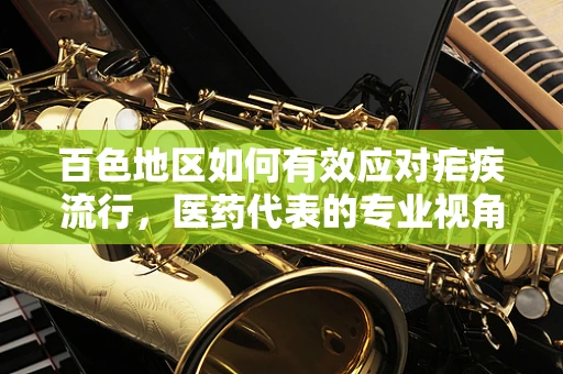百色地区如何有效应对疟疾流行，医药代表的专业视角