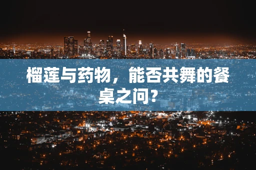 榴莲与药物，能否共舞的餐桌之问？