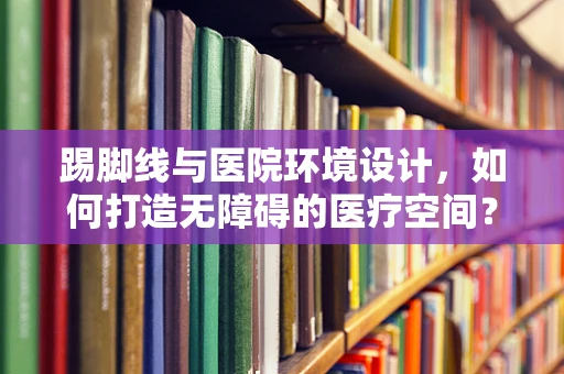 踢脚线与医院环境设计，如何打造无障碍的医疗空间？