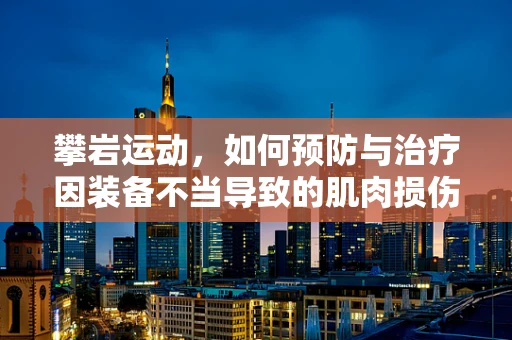 攀岩运动，如何预防与治疗因装备不当导致的肌肉损伤？