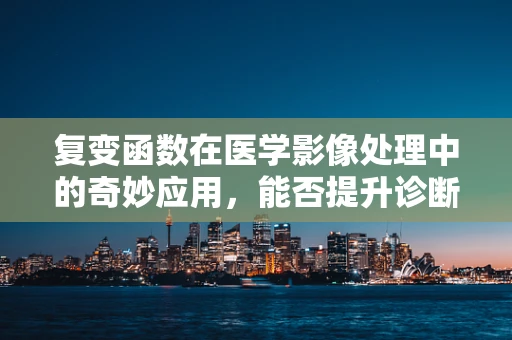复变函数在医学影像处理中的奇妙应用，能否提升诊断精度？