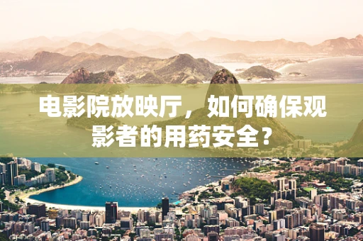 电影院放映厅，如何确保观影者的用药安全？