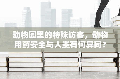 动物园里的特殊访客，动物用药安全与人类有何异同？