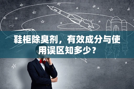 鞋柜除臭剂，有效成分与使用误区知多少？