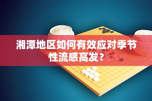 湘潭地区如何有效应对季节性流感高发？
