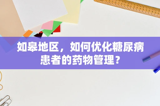 如皋地区，如何优化糖尿病患者的药物管理？