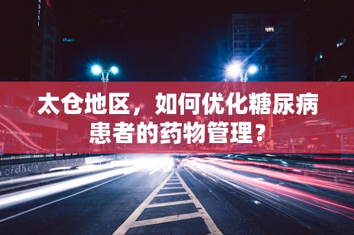 太仓地区，如何优化糖尿病患者的药物管理？