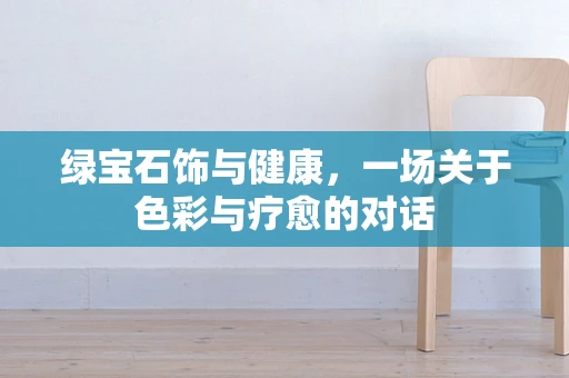 绿宝石饰与健康，一场关于色彩与疗愈的对话
