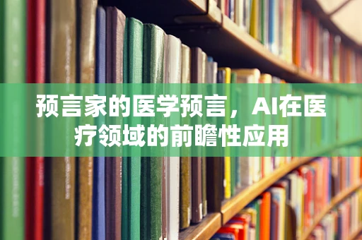 预言家的医学预言，AI在医疗领域的前瞻性应用