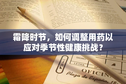 霜降时节，如何调整用药以应对季节性健康挑战？