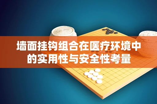 墙面挂钩组合在医疗环境中的实用性与安全性考量