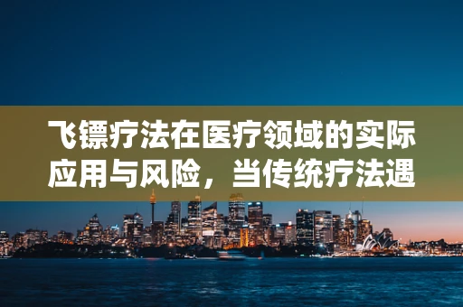 飞镖疗法在医疗领域的实际应用与风险，当传统疗法遇上非传统工具