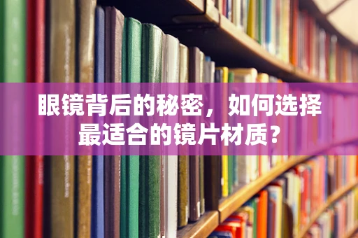 眼镜背后的秘密，如何选择最适合的镜片材质？